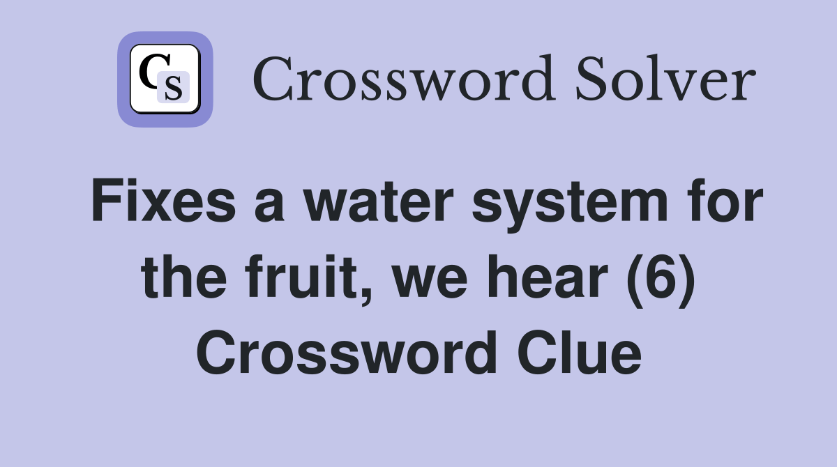 Fixes a water system for the fruit, we hear (6) Crossword Clue